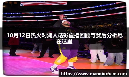 10月12日热火对湖人精彩直播回顾与赛后分析尽在这里