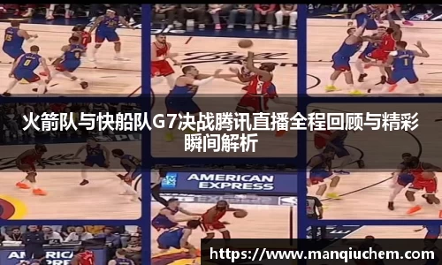 火箭队与快船队G7决战腾讯直播全程回顾与精彩瞬间解析